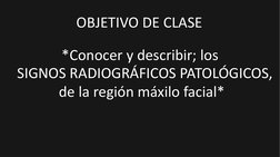 de la región máxilo facial*
*Conocer y describir; los
SIGNOS RADIOGRÁFICOS PATOLÓGICOS,
OBJETIVO DE CLASE
