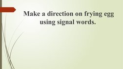 Make a direction on frying egg 
using signal words. 
