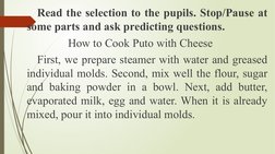 Read the selection to the pupils. Stop/Pause at 
some parts and ask predicting questions.
How to Cook Puto with Cheese
First,