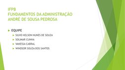 IFPB 
FUNDAMENTOS DA ADMINISTRAÇÃO 
ANDRÉ DE SOUSA PEDROSA 
EQUIPE 
SILVIO KELSON NUNES DE SOUZA  
SOLIMAR CUNHA  
VANESS