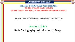 HIM 411 – GEOGRAPHIC INFORMATION SYSTEM
Lecture 1, 2 & 3
Basic Cartography: Introduction to Maps
COLLEGE OF HEALTH AND ALLIED
