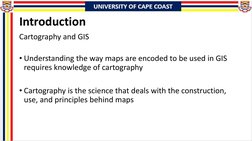 Introduction
Cartography and GIS
• Understanding the way maps are encoded to be used in GIS 
requires knowledge of cartograph