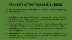 FEASIBILTY OF THE PROPOSED BUSINESS
The potential factors that would support the feasibility of producing packaged
popcorn in