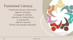 Functional Literacy
Functional Literacy refers to the 
capacity of person 
to engage in all those
activities in which literac