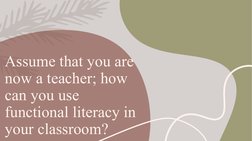 Assume that you are 
now a teacher; how 
can you use 
functional literacy in 
your classroom?
