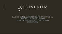 ¿QUE ES LA LUZ 
?
LA LUZ SON LAS PERTURBACIONES QUE SE 
PROPAGAN EN EL CAMPO 
ELECTROMAGNÉTICO (UN CAMPO 
CUÁNTICO).
