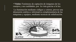 * Visión: Fenómeno de captación de imágenes de los 
cuerpos y sus cualidades, por  la vista gracias a la luz.
 La iluminaci