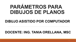 PARÁMETROS PARA 
DIBUJOS DE PLANOS
DIBUJO ASISTIDO POR COMPUTADOR 
DOCENTE: ING. TANIA ORELLANA, MSC
1
