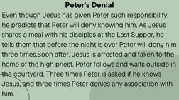 Peter's Denial
Even though Jesus has given Peter such responsibility,
he predicts that Peter will deny knowing him. As Jesus