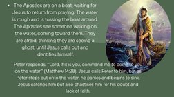 The Apostles are on a boat, waiting for
Jesus to return from praying. The water
is rough and is tossing the boat around.
The