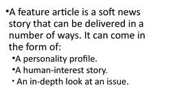•A feature article is a soft news 
story that can be delivered in a 
number of ways. It can come in 
the form of:
•A personal