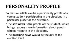 PERSONALITY PROFILE
•A feature article can be a personality profile of a 
young student participating in the elections in a