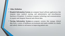•  Other Definition
• Hospital Information System are computer based software applications that 
integrate many medical, nurs