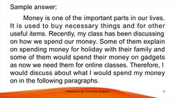Sample answer:
Money is one of the important parts in our lives. 
It is used to buy necessary things and for other 
useful it