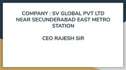 COMPANY : SV GLOBAL PVT LTD
NEAR SECUNDERABAD EAST METRO 
STATION
 
CEO RAJESH SIR 
