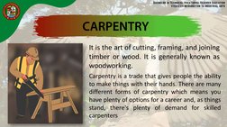 It is the art of cutting, framing, and joining
timber or wood. It is generally known as
woodworking.
Carpentry is a trade tha