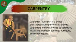 Carpenter (builder) – is a skilled 
craftsperson who performs carpentry. 
Carpenters work with wood to construct, 
install an