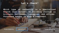 Let’s Check!
Which
type
of
carpentry
is
a
specialized
branch
that
focuses
on
building
storage
in
kitchens, bathrooms, laundri
