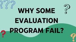 WHY SOME
EVALUATION
PROGRAM FAIL?
