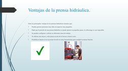 Ventajas de la prensa hidráulica.
Entre las principales ventajas de las prensas hidráulicas tenemos que:

Pueden generar pre