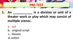 PRE-TEST
1.
An ___________ is a division or unit of a 
theater work or play which may consist of 
multiple scenes.
a. act 
b.