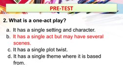 PRE-TEST
2. What is a one-act play?
a.  It has a single setting and character.
b.  It has a single act but may have several