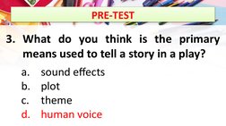 PRE-TEST
3. What do you think is the primary 
means used to tell a story in a play?
a.
sound effects 
b.
plot 
c.
theme 
d.
h