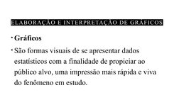 ELABORAÇÃO E INTERPRETAÇÃO DE GRÁFICOS 
• Gráficos 
• São formas visuais de se apresentar dados 
estatísticos com a finalidad