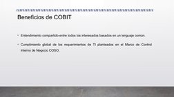Beneficios de COBIT 
• Entendimiento compartido entre todos los interesados basados en un lenguaje común. 
• Cumplimiento glo