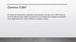 Dominios COBIT 
El conjunto de lineamientos y estándares internacionales conocidos como COBIT, define un 
marco de referencia