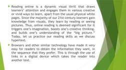 Reading online is a dynamic visual thrill that draws 
learners’ attention and engages them in various creative 
or vivid way
