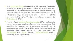  The World Wide Web  (https://en.wikipedia.org/wiki/World_Wide_Web)(www) is a global hypertext system of 
information residi