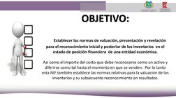 OBJETIVO:
Establecer las normas de valuación, presentación y revelación 
para el reconocimiento inicial y posterior de los in