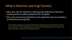 What is Machine Learning? (contd.)
• After that, Tom M. Mitchell in 1997 gave the definition of Machine 
Learning which is wi