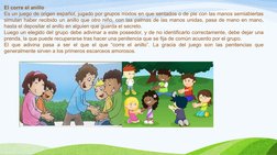 El corre el anillo
Es un juego de origen español, jugado por grupos mixtos en que sentados o de pie con las manos semiabierta