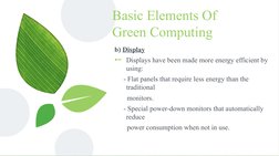 Basic Elements Of 
Green Computing
b) Display
⊷Displays have been made more energy efficient by 
using:
     - Flat panels th
