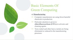 Basic Elements Of 
Green Computing
c) Manufacturing
⊷Computer manufacturer are using fewer harmful 
chemicals in production.