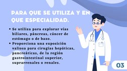 PARA QUE SE UTILIZA Y EN
QUE ESPECIALIDAD.
Se utiliza para explorar vías
biliares, páncreas, cáncer de
estómago o de bazo.
Pr