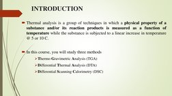 INTRODUCTION
Thermal analysis is a group of techniques in which a physical property of a
substance and/or its reaction produ