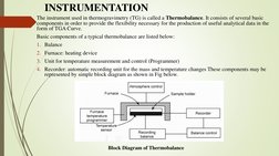 INSTRUMENTATION
The instrument used in thermogravimetry (TG) is called a Thermobalance. It consists of several basic 
compone