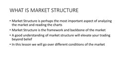 WHAT IS MARKET STRUCTURE
• Market Structure is perhaps the most important aspect of analyzing 
the market and reading the cha