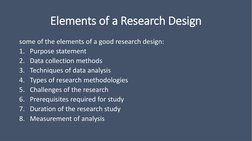 Elements of a Research Design
some of the elements of a good research design:
1. Purpose statement
2. Data collection methods