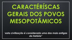 CARACTÉRÍSCAS 
GERAIS DOS POVOS 
MESOPOTÂMICOS
“esta civilização é considerada uma das mais antigas 
da história”
