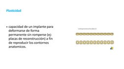 Plasticidad
• capacidad de un implante para  
deformarse de forma  
permanente sin romperse (ej:  
placas de reconstrucción)