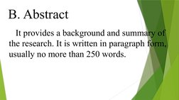 B. Abstract
It provides a background and summary of 
the research. It is written in paragraph form, 
usually no more than 250