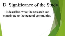 D. Significance of the Study
It describes what the research can 
contribute to the general community.
