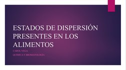 ESTADOS DE DISPERSIÓN 
PRESENTES EN LOS 
ALIMENTOS 
CAROL VEGA
QUIMICA Y BROMATOLOGÍA 
