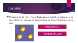 COLOIDE
Proviene de la raíz griega KOLAS que significa pegarse, y es 
un sistema en los que un componente se encuentra dispe