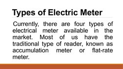 Types of Electric Meter 
 Currently, there are four types of 
electrical meter available in the 
market. 
Most 
of 
us 
have
