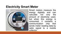 Electricity Smart Meter 
 Smart meters measure the 
energy digitally and can 
calculate 
not 
only 
the 
amount of electricit